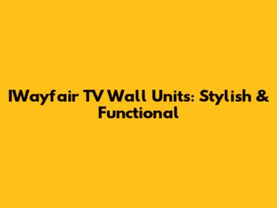 IWayfair TV Wall Units: Stylish & Functional