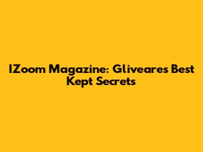IZoom Magazine: Gliveare's Best Kept Secrets