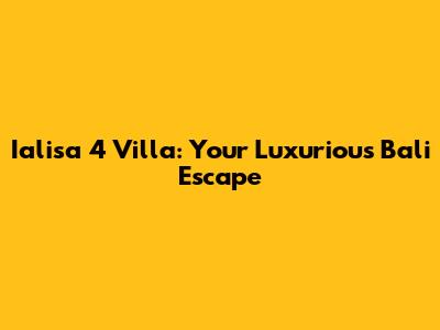 Ialisa 4 Villa: Your Luxurious Bali Escape