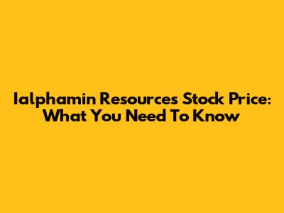 Ialphamin Resources Stock Price: What You Need To Know
