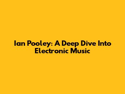 Ian Pooley: A Deep Dive Into Electronic Music