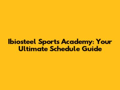 Ibiosteel Sports Academy: Your Ultimate Schedule Guide