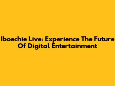 Iboechie Live: Experience The Future Of Digital Entertainment