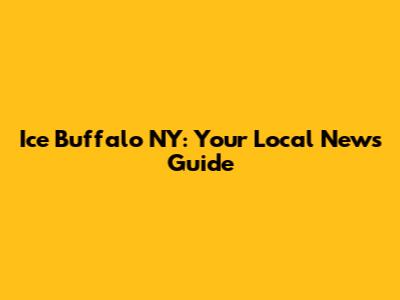 Ice Buffalo NY: Your Local News Guide