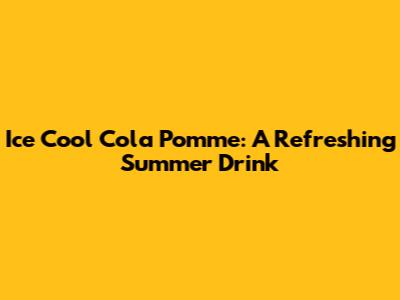 Ice Cool Cola Pomme: A Refreshing Summer Drink