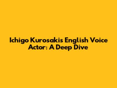 Ichigo Kurosaki's English Voice Actor: A Deep Dive