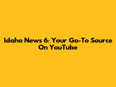 Idaho News 6: Your Go-To Source On YouTube