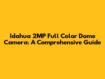 Idahua 2MP Full Color Dome Camera: A Comprehensive Guide