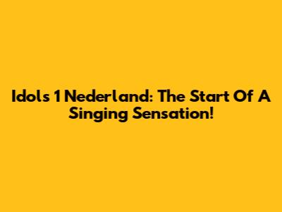 Idols 1 Nederland: The Start Of A Singing Sensation!