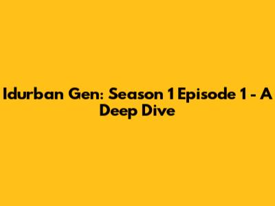 Idurban Gen: Season 1 Episode 1 - A Deep Dive