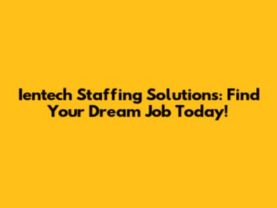 Ientech Staffing Solutions: Find Your Dream Job Today!