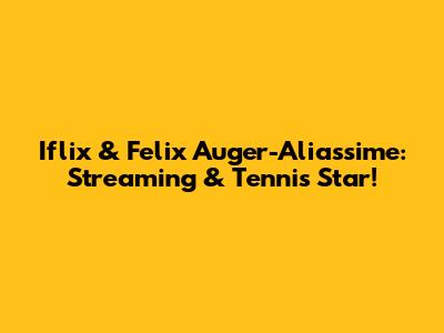 Iflix & Felix Auger-Aliassime: Streaming & Tennis Star!