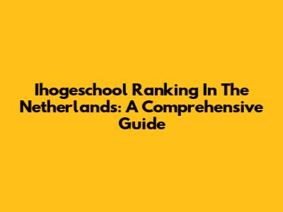 Ihogeschool Ranking In The Netherlands: A Comprehensive Guide