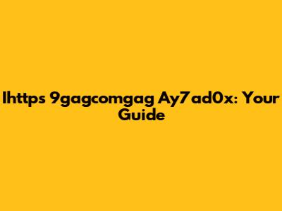 Ihttps 9gagcomgag Ay7ad0x: Your Guide