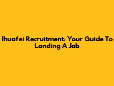 Ihuafei Recruitment: Your Guide To Landing A Job