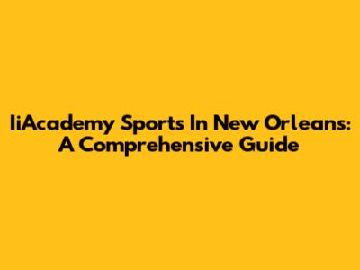 IiAcademy Sports In New Orleans: A Comprehensive Guide