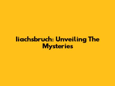 Iiachsbruch: Unveiling The Mysteries