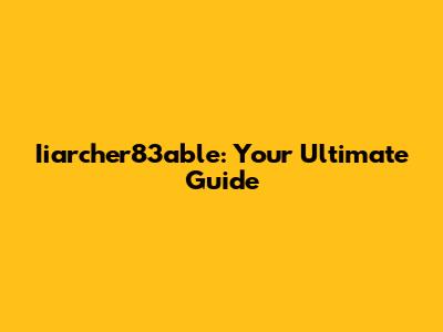Iiarcher83able: Your Ultimate Guide