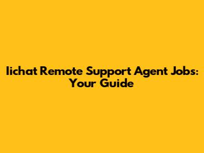 Iichat Remote Support Agent Jobs: Your Guide