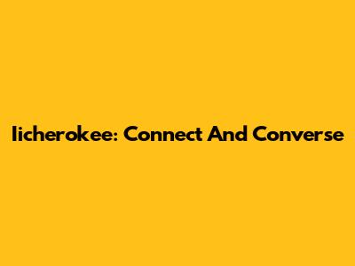 Iicherokee: Connect And Converse