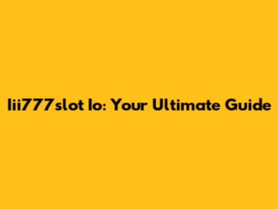 Iii777slot Io: Your Ultimate Guide