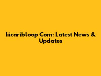 Iiicaribloop Com: Latest News & Updates