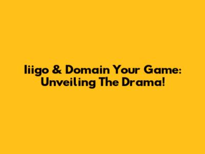 Iiigo & Domain Your Game: Unveiling The Drama!