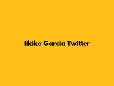 Iikike Garcia Twitter