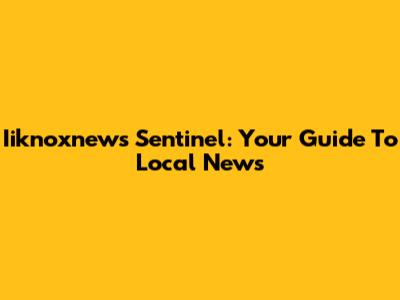 Iiknoxnews Sentinel: Your Guide To Local News
