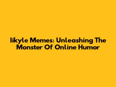 Iikyle Memes: Unleashing The Monster Of Online Humor