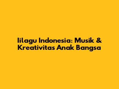 Iilagu Indonesia: Musik & Kreativitas Anak Bangsa