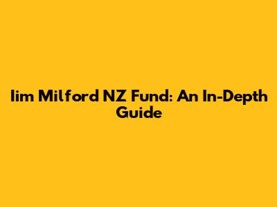 Iim Milford NZ Fund: An In-Depth Guide