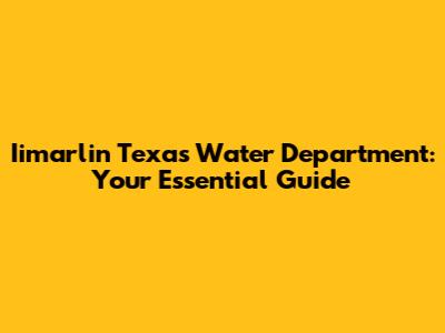 Iimarlin Texas Water Department: Your Essential Guide