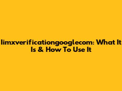 Iimxverificationgooglecom: What It Is & How To Use It