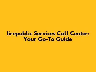 Iirepublic Services Call Center: Your Go-To Guide