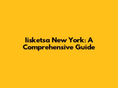 Iisketsa New York: A Comprehensive Guide