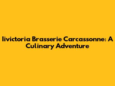 Iivictoria Brasserie Carcassonne: A Culinary Adventure