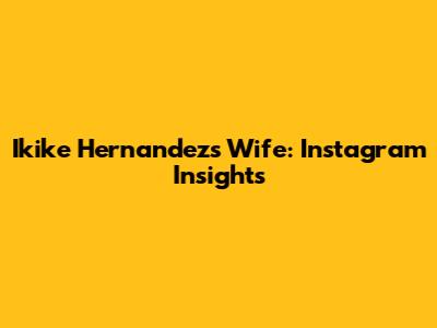 Ikike Hernandez's Wife: Instagram Insights