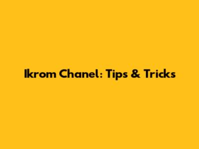 Ikrom Chanel: Tips & Tricks