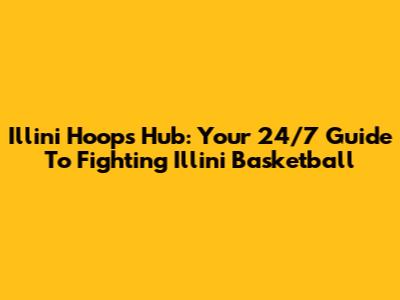 Illini Hoops Hub: Your 24/7 Guide To Fighting Illini Basketball