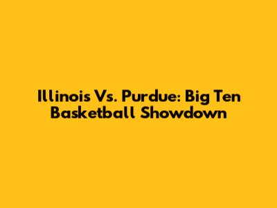 Illinois Vs. Purdue: Big Ten Basketball Showdown