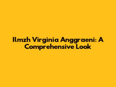 Ilmzh Virginia Anggraeni: A Comprehensive Look