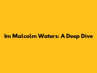 Im Malcolm Waters: A Deep Dive