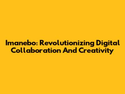 Imanebo: Revolutionizing Digital Collaboration And Creativity