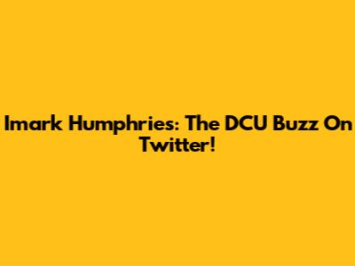 Imark Humphries: The DCU Buzz On Twitter!