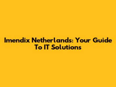Imendix Netherlands: Your Guide To IT Solutions