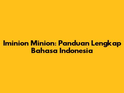 Iminion Minion: Panduan Lengkap Bahasa Indonesia