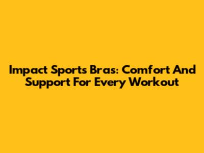 Impact Sports Bras: Comfort And Support For Every Workout