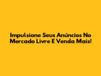Impulsione Seus Anúncios No Mercado Livre E Venda Mais!