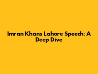 Imran Khan's Lahore Speech: A Deep Dive